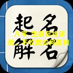 八字  生辰在线详批，不收费如何盈利 